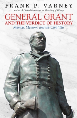 General Grant and the Verdict of History: Memoir, Memory, and the Civil War - Varney, Frank P