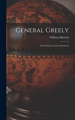 General Greely: the Story of a Great American - Mitchell, William 1879-1936