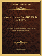General History From B.C. 800 To A.D. 1876: Outlined In Diagrams And Tables With Index And Genealogies