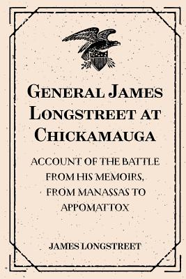 General James Longstreet at Chickamauga: Account of the Battle from His Memoirs, from Manassas to Appomattox - Longstreet, James