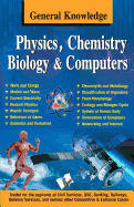 General Knowledge Physics, Chemistry, Biology and Computer: Everything an Educated Person is Expected to be Familiar with in Physics, Chemistry & Biology