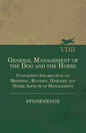 General Management of the Dog and the Horse - Containing Information on Breeding, Housing, Diseases and Other Aspects of Management