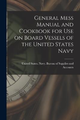 General Mess Manual and Cookbook for Use on Board Vessels of the United States Navy - States Navy Bureau of Supplies and