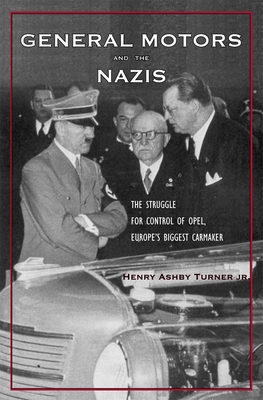 General Motors and the Nazis: The Struggle for Control of Opel, Europe's Biggest Carmaker - Turner, Henry Ashby, Jr.