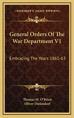 General Orders of the War Department V1: Embracing the Years 1861-63: Adapted Specially for the Use of the Army and Navy of the United States - O'Brien, Thomas M, and Diefendorf, Oliver