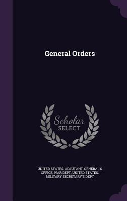 General Orders - United States Adjutant-General's Office (Creator), and War Dept (Creator), and United States Military Secretary's Dept (Creator)