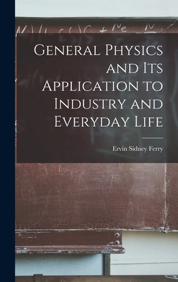 General Physics and Its Application to Industry and Everyday Life - Ferry, Ervin Sidney