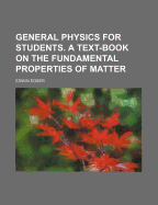 General Physics for Students: A Text-Book on the Fundamental Properties of Matter