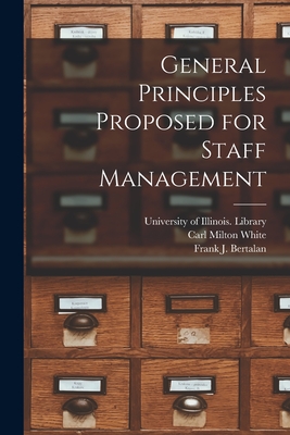 General Principles Proposed for Staff Management - University of Illinois (Urbana-Champa (Creator), and White, Carl Milton 1903-1983, and Bertalan, Frank J (Frank Joseph) 19...