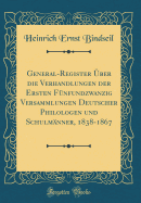 General-Register Uber Die Verhandlungen Der Ersten Funfundzwanzig Versammlungen Deutscher Philologen Und Schulmanner, 1838-1867 (Classic Reprint)