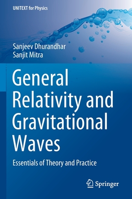 General Relativity and Gravitational Waves: Essentials of Theory and Practice - Dhurandhar, Sanjeev, and Mitra, Sanjit