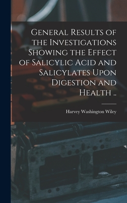 General Results of the Investigations Showing the Effect of Salicylic Acid and Salicylates Upon Digestion and Health .. - Wiley, Harvey Washington