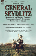 General Seydlitz: Accounts of the Military Career of Frederick the Great's Outstanding Commander of Cavalry-Memoirs of a General of Cavalry by Robert Neville Lawley, Seydlitz & the Prussian Cavalry by F. N. Maude & Frederick William Baron von Seydlitz...