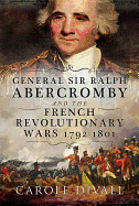 General Sir Ralph Abercromby and the French Revolutionary Wars 1792-1801