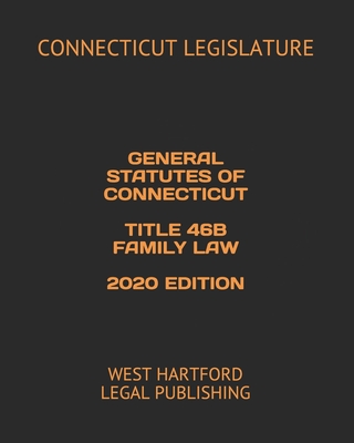 General Statutes of Connecticut Title 46b Family Law 2020 Edition: West Hartford Legal Publishing - Legal Publishing, West Hartford (Editor), and Legislature, Connecticut
