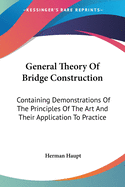 General Theory Of Bridge Construction: Containing Demonstrations Of The Principles Of The Art And Their Application To Practice