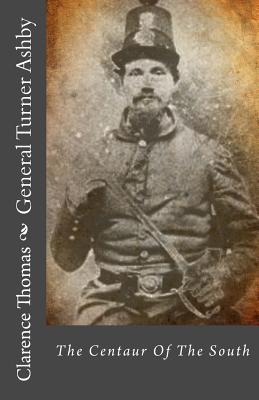General Turner Ashby: The Centaur of the South - Thomas, Clarence