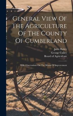 General View Of The Agriculture Of The County Of Cumberland: With Observations On The Means Of Improvement - Bailey, John, and Culley, George, and Board of Agriculture (Great Britain) (Creator)