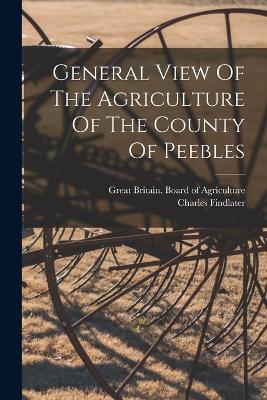 General View Of The Agriculture Of The County Of Peebles - Great Britain Board of Agriculture (Creator), and Findlater, Charles