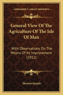 General View Of The Agriculture Of The Isle Of Man: With Observations On The Means Of Its Improvement (1812)