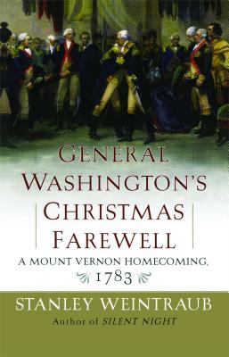 General Washington's Christmas Farewell: A Mount Vernon Homecoming, 1783 - Weintraub, Stanley