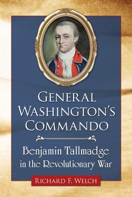 General Washington's Commando: Benjamin Tallmadge in the Revolutionary War - Welch, Richard F