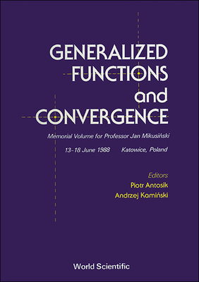 Generalized Functions and Convergence: Memorial Volume for Professor Jan Mikusinski - Antosik, Piotr (Editor), and Kaminski, Andrzej (Editor)