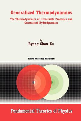 Generalized Thermodynamics: The Thermodynamics of Irreversible Processes and Generalized Hydrodynamics - Byung Chan Eu