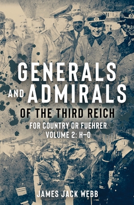Generals and Admirals of the Third Reich: For Country or Fuehrer: Volume 2: H-O - Webb, James Jack
