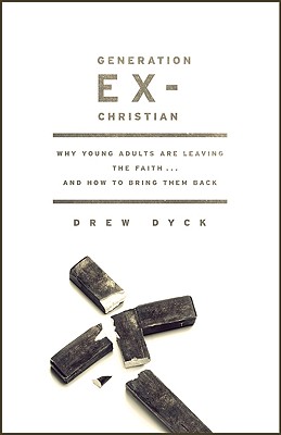 Generation Ex-Christian: Why Young Adults Are Leaving the Faith. . . and How to Bring Them Back - Dyck, Drew