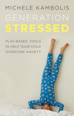 Generation Stressed: Play-Based Tools to Help Your Child Overcome Anxiety - Kambolis, Michele