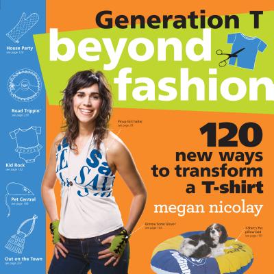 Generation T: Beyond Fashion: 120 New Ways to Transform a T-Shirt - Nicolay, Megan