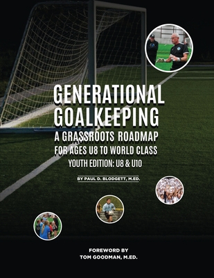 Generational Goalkeeping: A Grassroots Roadmap for Ages U8 to World Class (Youth Edition: U8 - U10) - Blodgett, Paul D