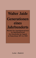 Generationen Eines Jahrhunderts: Wechsel Der Jugendgenerationen Im Jahrhunderttrend. Zur Sozialgeschichte Der Jugend in Deutschland 1871-1985