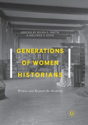 Generations of Women Historians: Within and Beyond the Academy - Smith, Hilda L (Editor), and Zook, Melinda S (Editor)