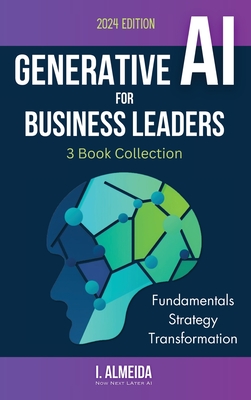 Generative AI For Business Leaders: Complete Book Collection: Fundamentals, Strategy and Transformation - Almeida, I