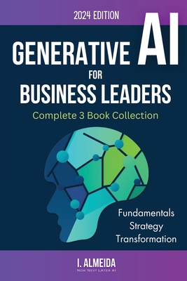 Generative AI For Business Leaders: Complete Book Collection - Almeida, I