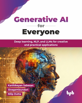 Generative AI for Everyone: Deep learning, NLP, and LLMs for creative and practical applications (English Edition) - Sabesan, Karthikeyan, and Dutta, Nilip