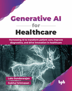 Generative AI for Healthcare: Harnessing AI to transform patient care, improve diagnostics, and drive innovation in healthcare (English Edition)