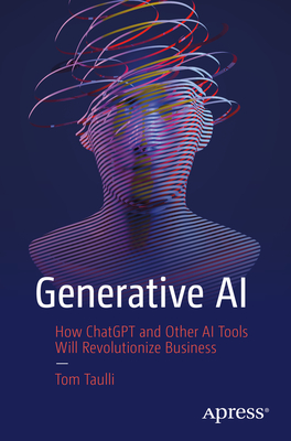 Generative AI: How ChatGPT and Other AI Tools Will Revolutionize Business - Taulli, Tom