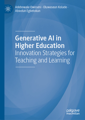 Generative AI in Higher Education: Innovation Strategies for Teaching and Learning - Owoseni, Adebowale, and Kolade, Oluwaseun, and Egbetokun, Abiodun