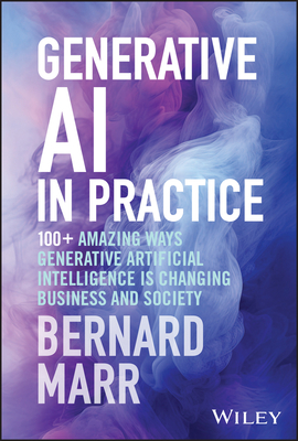 Generative AI in Practice: 100+ Amazing Ways Generative Artificial Intelligence is Changing Business and Society - Marr, Bernard