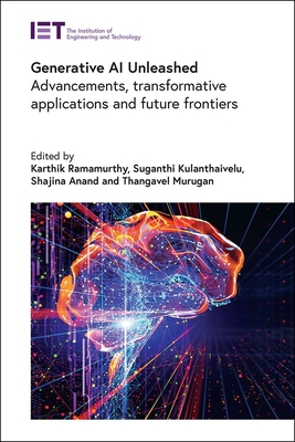 Generative AI Unleashed: Advancements, Transformative Applications and Future Frontiers - Ramamurthy, Karthik (Editor), and Kulanthaivelu, Suganthi (Editor), and Anand, Shajina (Editor)