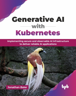 Generative AI with Kubernetes: Implementing secure and observable AI infrastructure to deliver reliable AI applications (English Edition) - Baier, Jonathan