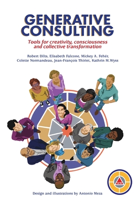 Generative Consulting: Tools for creativity, consciousness and collective transformation - Dilts, Robert B, and Wyss, Kathrin, and Normandeau, Colette