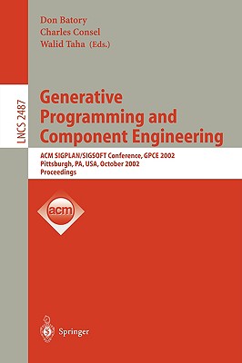 Generative Programming and Component Engineering: ACM Sigplan/Sigsoft Conference, Gpce 2002, Pittsburgh, Pa, Usa, October 6-8, 2002. Proceedings - Batory, Don (Editor), and Consel, Charles (Editor), and Taha, Walid (Editor)