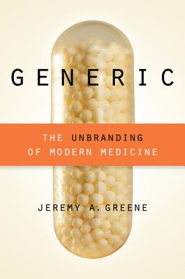 Generic: The Unbranding of Modern Medicine - Greene, Jeremy A, Dr.