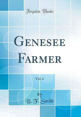 Genesee Farmer, Vol. 6 (Classic Reprint) - Smith, B F, Professor