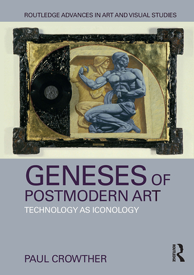 Geneses of Postmodern Art: Technology as Iconology - Crowther, Paul