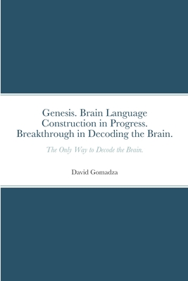 Genesis. Brain Language Construction in Progress. Breakthrough in Decoding the Brain.: The Only Way to Decode the Brain. - Gomadza, David